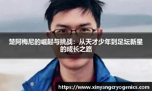 楚阿梅尼的崛起与挑战：从天才少年到足坛新星的成长之路