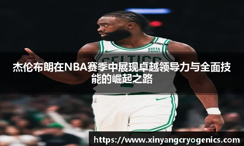 杰伦布朗在NBA赛季中展现卓越领导力与全面技能的崛起之路